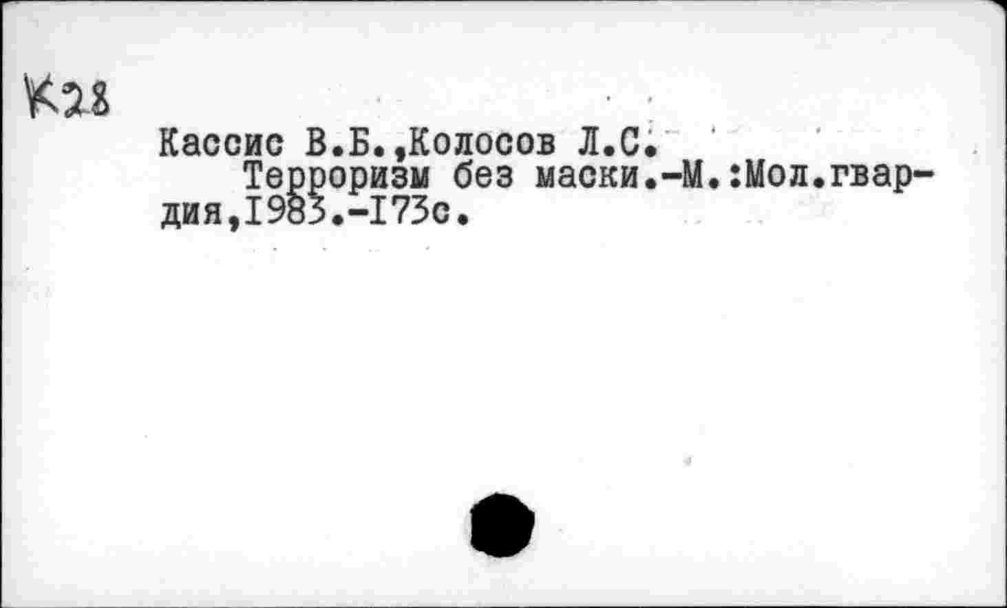 ﻿Кассис В.Б.»Колосов Л.С.
Терроризм без маски.-М.:Мол.гвар дия,1983.-173с.